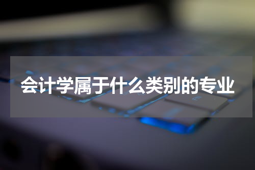 会计学属于什么类别的专业