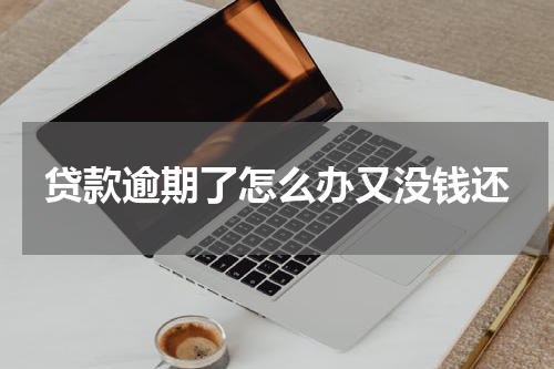 贷款逾期了怎么办又没钱还