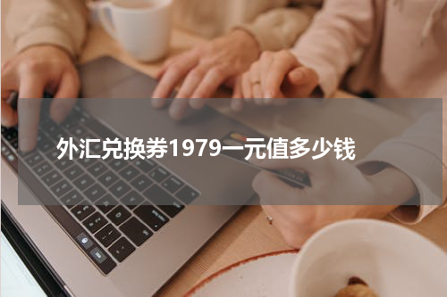 外汇兑换券1979一元值多少钱