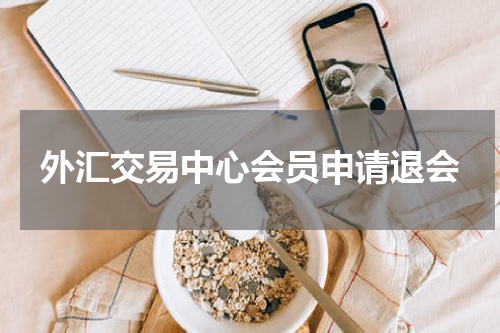 外汇交易中心会员申请退会