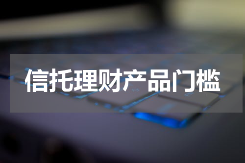 信托理财产品门槛