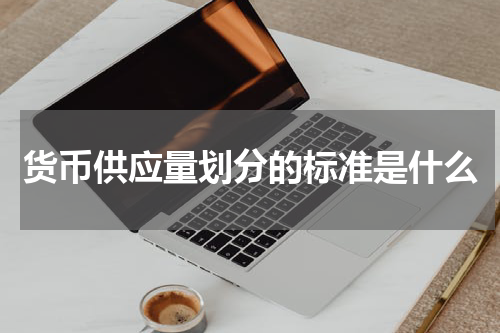 货币供应量划分的标准是什么