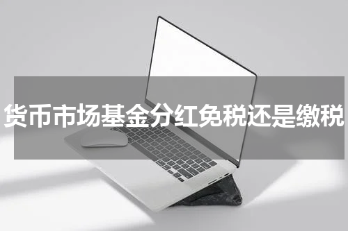 货币市场基金分红免税还是缴税