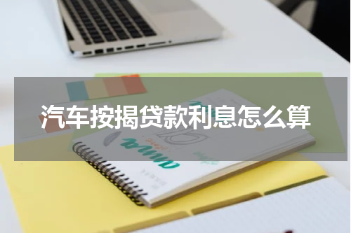 汽车按揭贷款利息怎么算