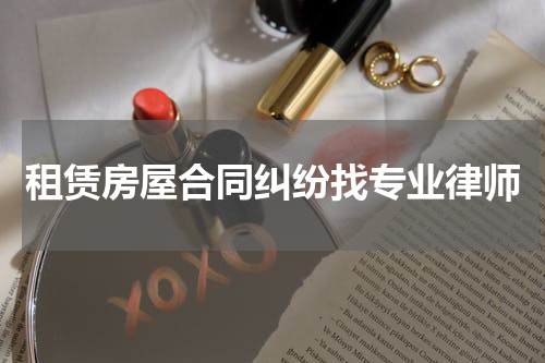 租赁房屋合同纠纷找专业律师
