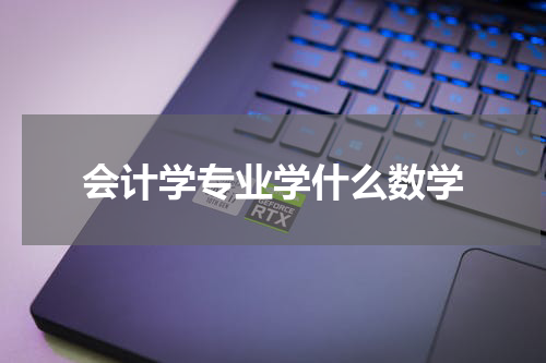 会计学专业学什么数学