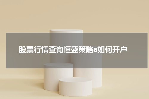 股票行情查询恒盛策略a如何开户
