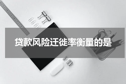 贷款风险迁徙率衡量的是