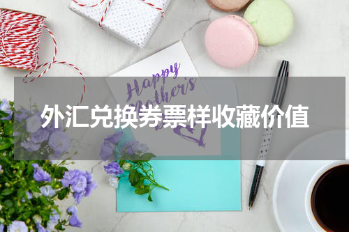 外汇兑换券票样收藏价值