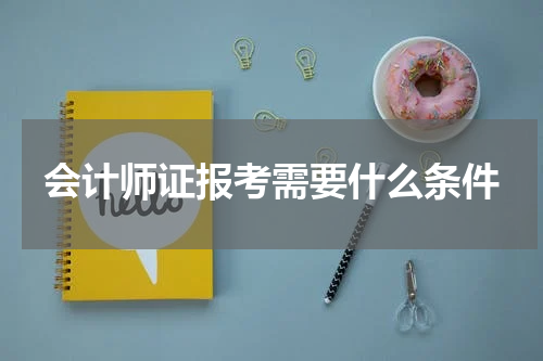 会计师证报考需要什么条件