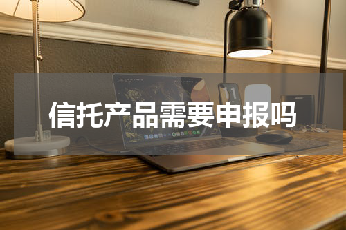 信托产品需要申报吗
