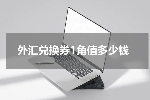 外汇兑换券1角值多少钱