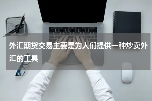 外汇期货交易主要是为人们提供一种炒卖外汇的工具