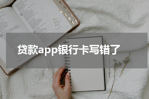 贷款app银行卡写错了