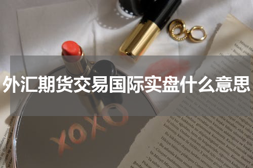 外汇期货交易国际实盘什么意思