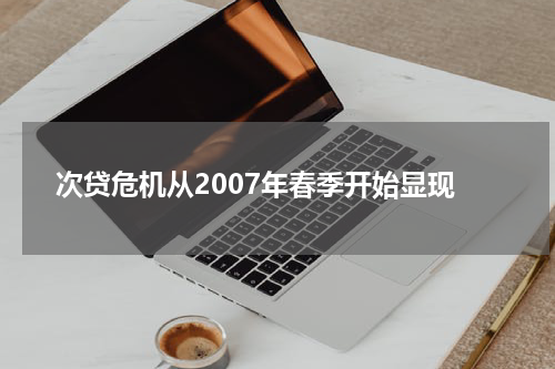 次贷危机从2007年春季开始显现