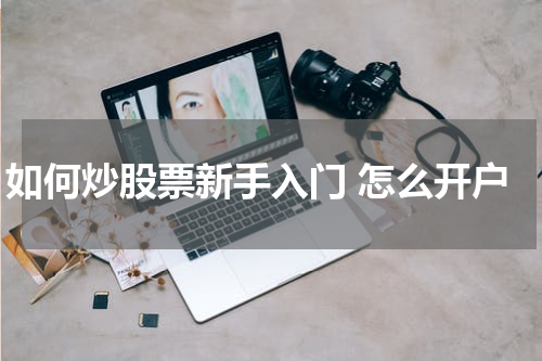 如何炒股票新手入门 怎么开户