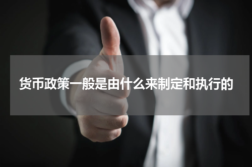 货币政策一般是由什么来制定和执行的