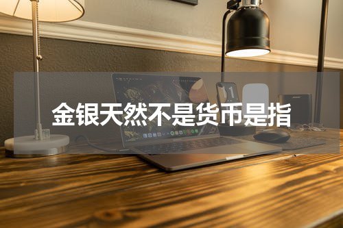 金银天然不是货币是指