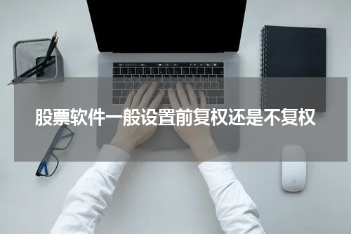 股票软件一般设置前复权还是不复权