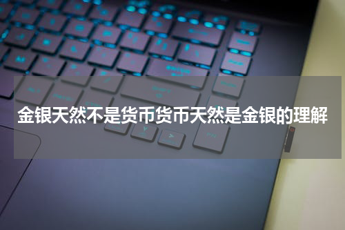 金银天然不是货币货币天然是金银的理解