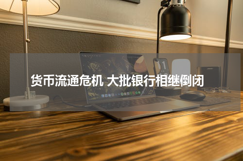 货币流通危机 大批银行相继倒闭