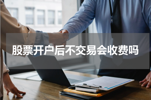 股票开户后不交易会收费吗