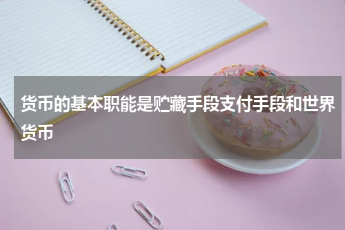 货币的基本职能是贮藏手段支付手段和世界货币