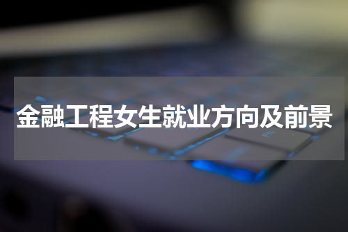 金融工程女生就业方向及前景