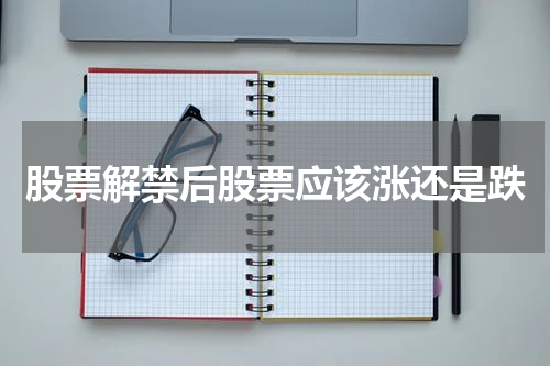 股票解禁后股票应该涨还是跌