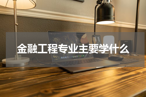 金融工程专业主要学什么