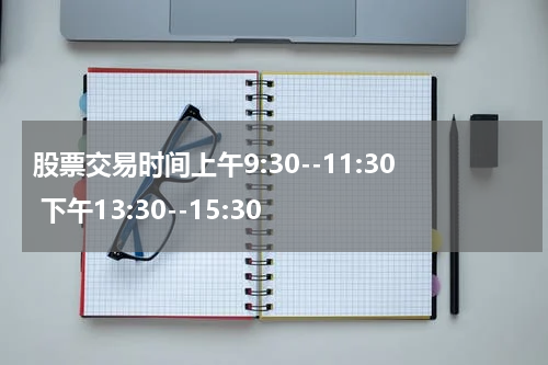 股票交易时间上午9:30--11:30 下午13:30--15:30