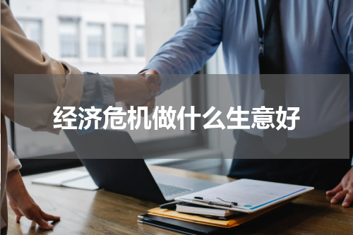 经济危机做什么生意好