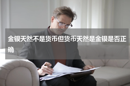 金银天然不是货币但货币天然是金银是否正确