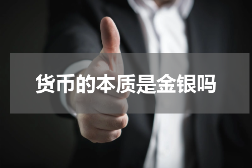 货币的本质是金银吗