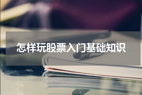 怎样玩股票入门基础知识