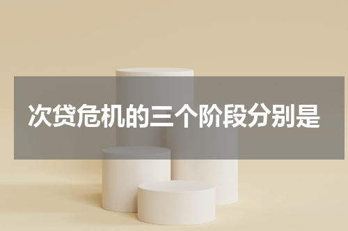 次贷危机的三个阶段分别是