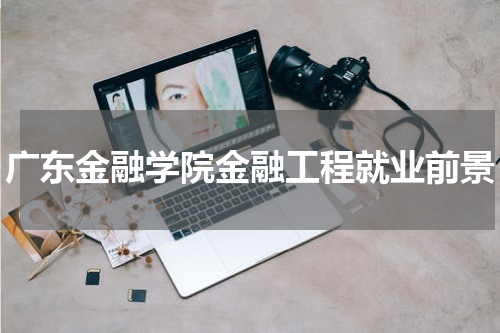 广东金融学院金融工程就业前景