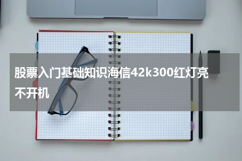 股票入门基础知识海信42k300红灯亮不开机