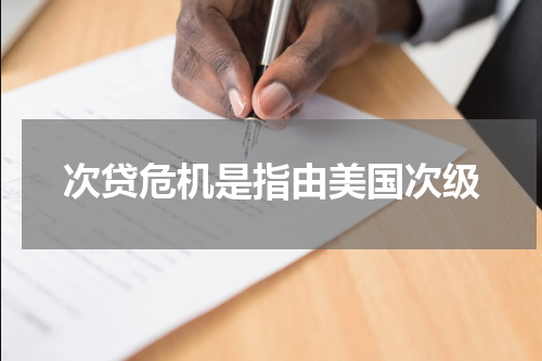 次贷危机是指由美国次级