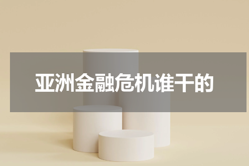亚洲金融危机谁干的
