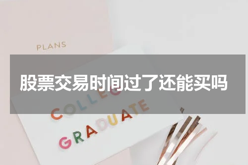 股票交易时间过了还能买吗