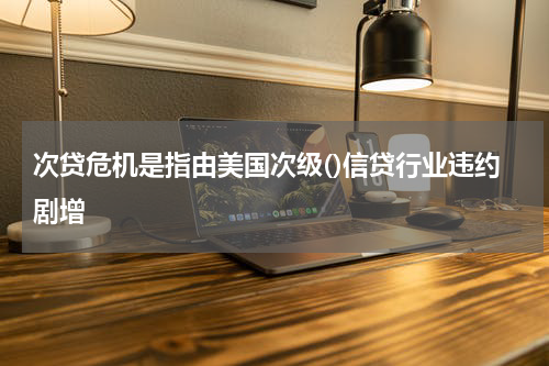 次贷危机是指由美国次级()信贷行业违约剧增