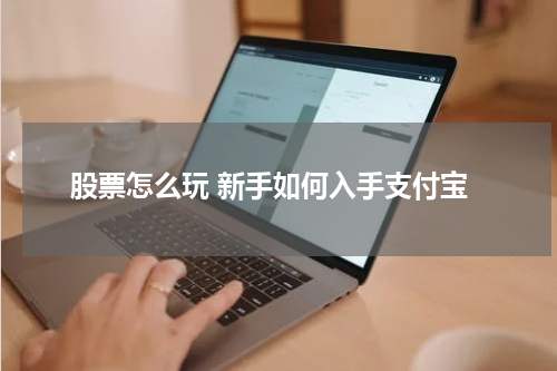 股票怎么玩 新手如何入手支付宝