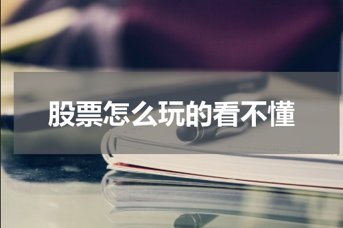 股票怎么玩的看不懂