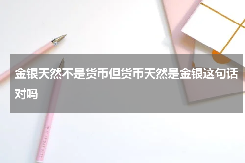 金银天然不是货币但货币天然是金银这句话对吗