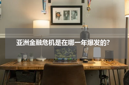 亚洲金融危机是在哪一年爆发的?