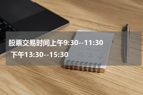 股票交易时间上午9:30--11:30 下午13:30--15:30