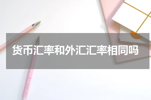 货币汇率和外汇汇率相同吗