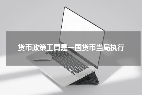货币政策工具是一国货币当局执行